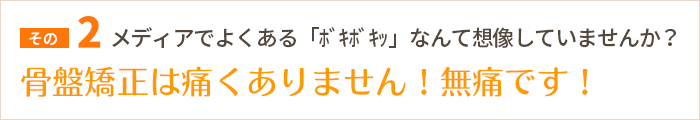 骨盤矯正は痛くありません！無痛です！